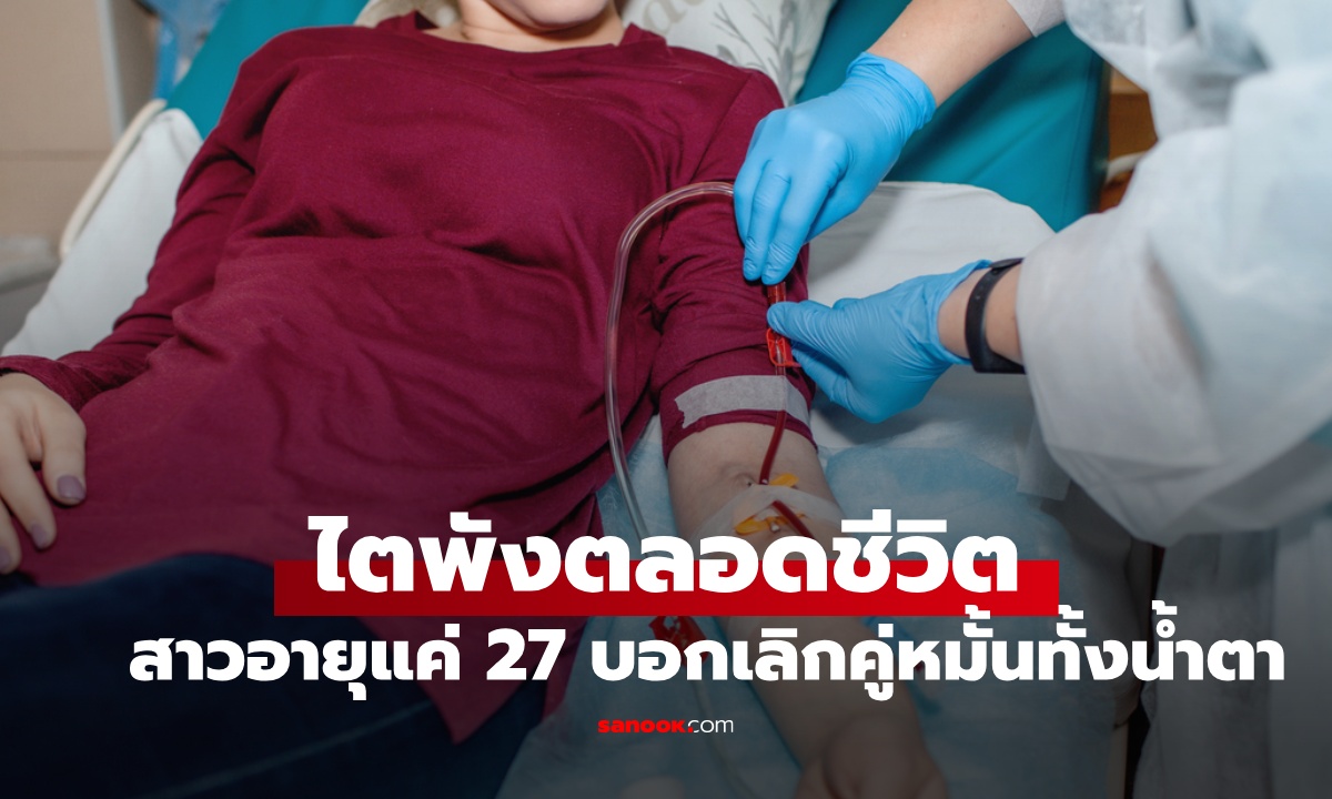 สาวยกเลิกงานแต่งทั้งน้ำตา หลังรู้ตัวป่วยระยะสุดท้าย อายุแค่ 27 แต่ไตพังตลอดชีวิต" width="100" height="100