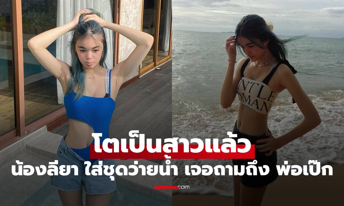 "น้องลียา" โตเป็นสาวแล้ว ใส่ชุดว่ายน้ำอวดหุ่นสวยมาก เจอถามถึง "พ่อเป๊ก"