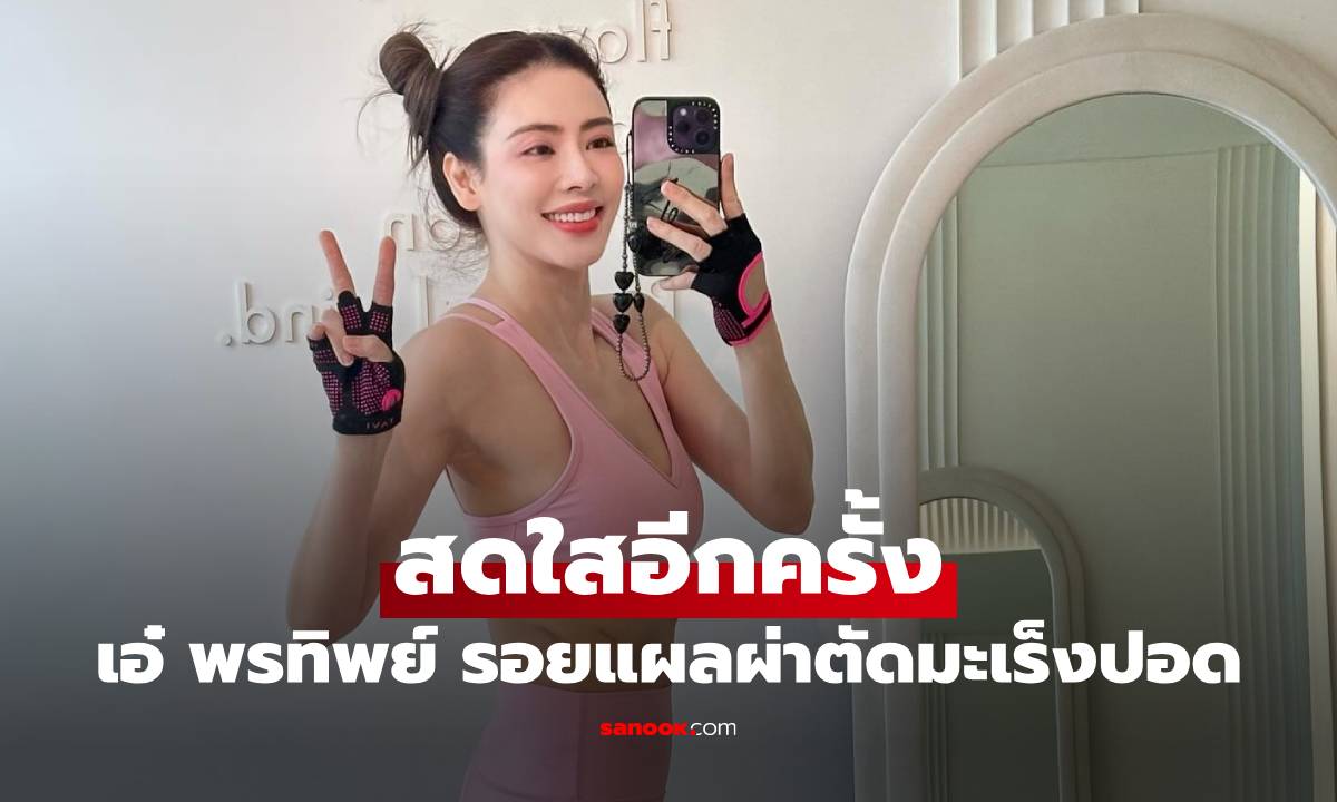 "เอ๋ พรทิพย์" ออกกำลังกายอวดความสดใส โชว์รอยแผลผ่าตัดมะเร็งปอดชัดๆ