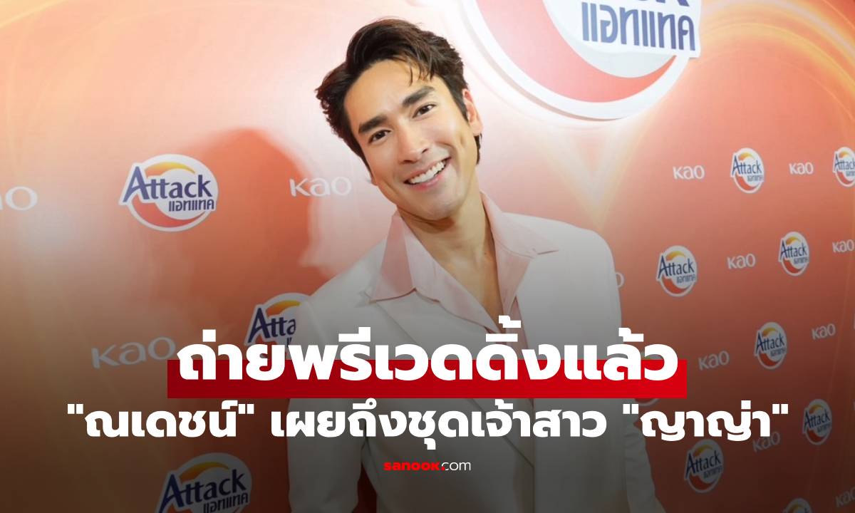 "ณเดชน์" เปิดใจควง "ญาญ่า" ถ่ายพรีเวดดิ้งแล้ว เผยถึงชุดเจ้าสาว จัดงาน 3 ที่