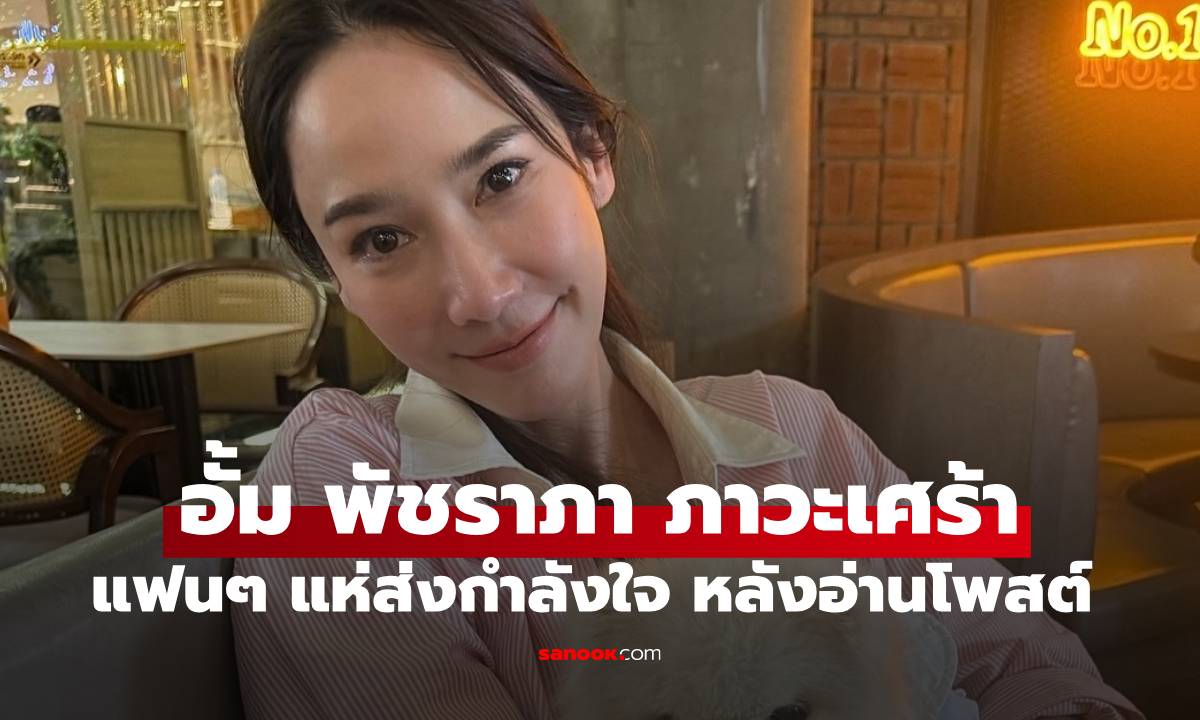 หลายคนเป็นห่วง "อั้ม พัชราภา" หลังได้อ่านข้อความระบายความในใจ