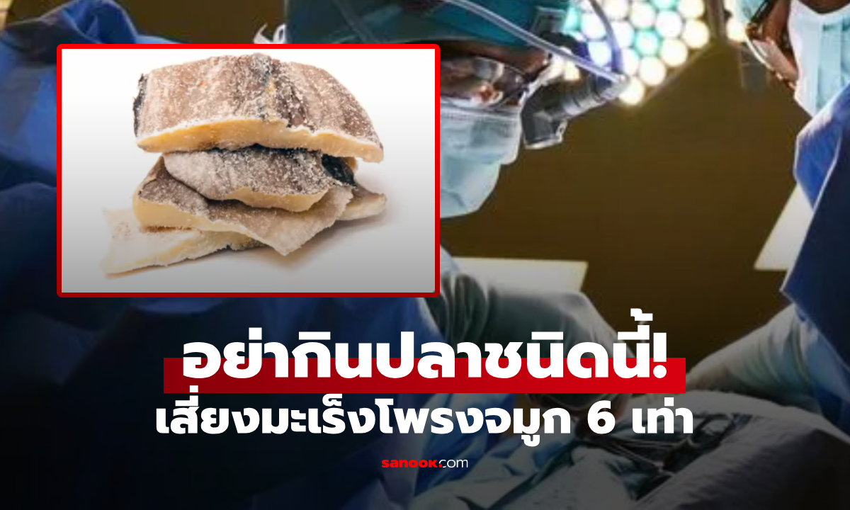 แพทย์ไต้หวัน เตือนอย่ากิน "ปลาชนิดนี้" เสี่ยงมะเร็งโพรงจมูก 6 เท่า แต่ไทยยังกินกันอยู่!