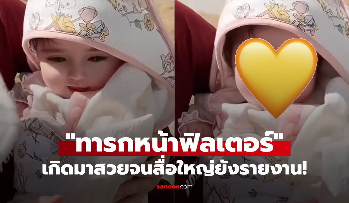 เกิดมาสวยเลย! เปิดภาพ "ทารกหน้าฟิลเตอร์" ไวรัลสนั่นโซเชียลฯ ซินหัวยังต้องรายงานข่าว