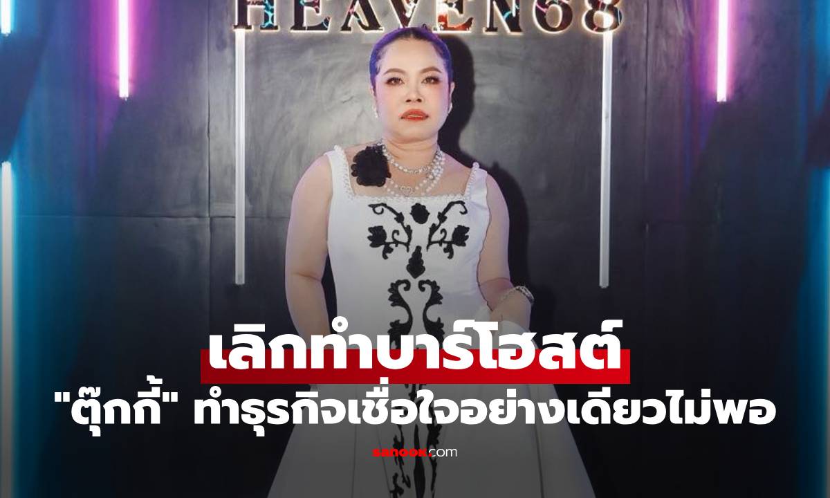 "ตุ๊กกี้" ประกาศเลิกทำบาร์โฮสต์ ร่ายยาวความในใจ ทำธุรกิจเชื่อใจอย่างเดียวไม่พอ