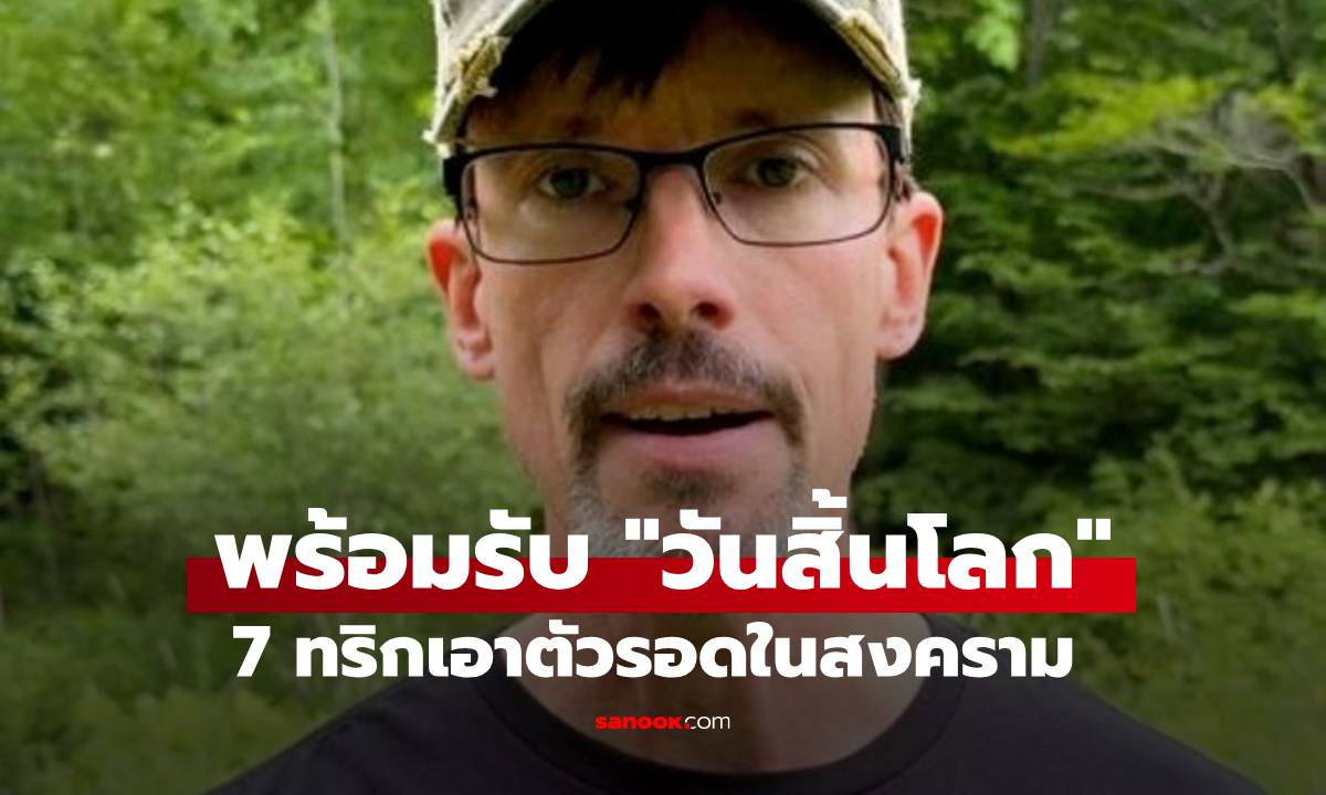 นักเตรียมพร้อมรับ "วันสิ้นโลก" แชร์ 7 เคล็ดลับเอาตัวรอด หากเกิดสงครามโลกครั้งที่ 3