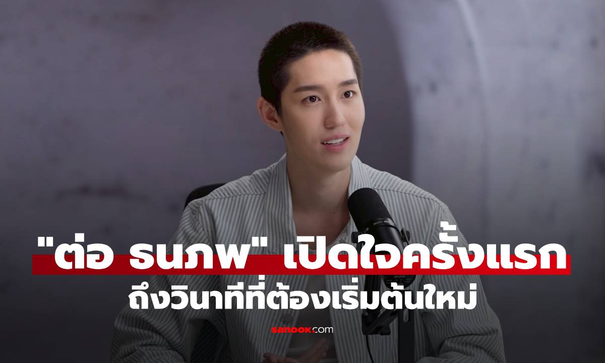 "ต่อ ธนภพ" เปิดใจครั้งแรกถึงวินาทีที่ต้องเริ่มต้นใหม่ ผมเหมือนคนอกหัก! มรสุมชีวิตที่ต้องยืนคนเดียว