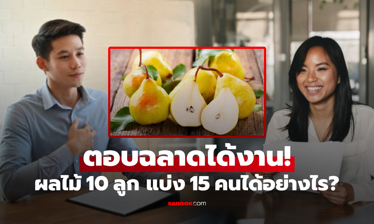 สัมภาษณ์ถาม “ลูกแพร์ 10 ลูก แบ่ง 15 คนอย่างไรให้ยุติธรรม?” สาวตอบฉลาด ได้งานคนเดียว!