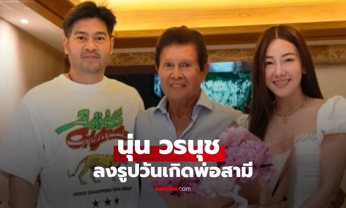 "นุ่น วรนุช" ลงรูปวันเกิดพ่อสามี แต่ทำชาวเน็ตสงสัยเกิดคำถามดราม่า