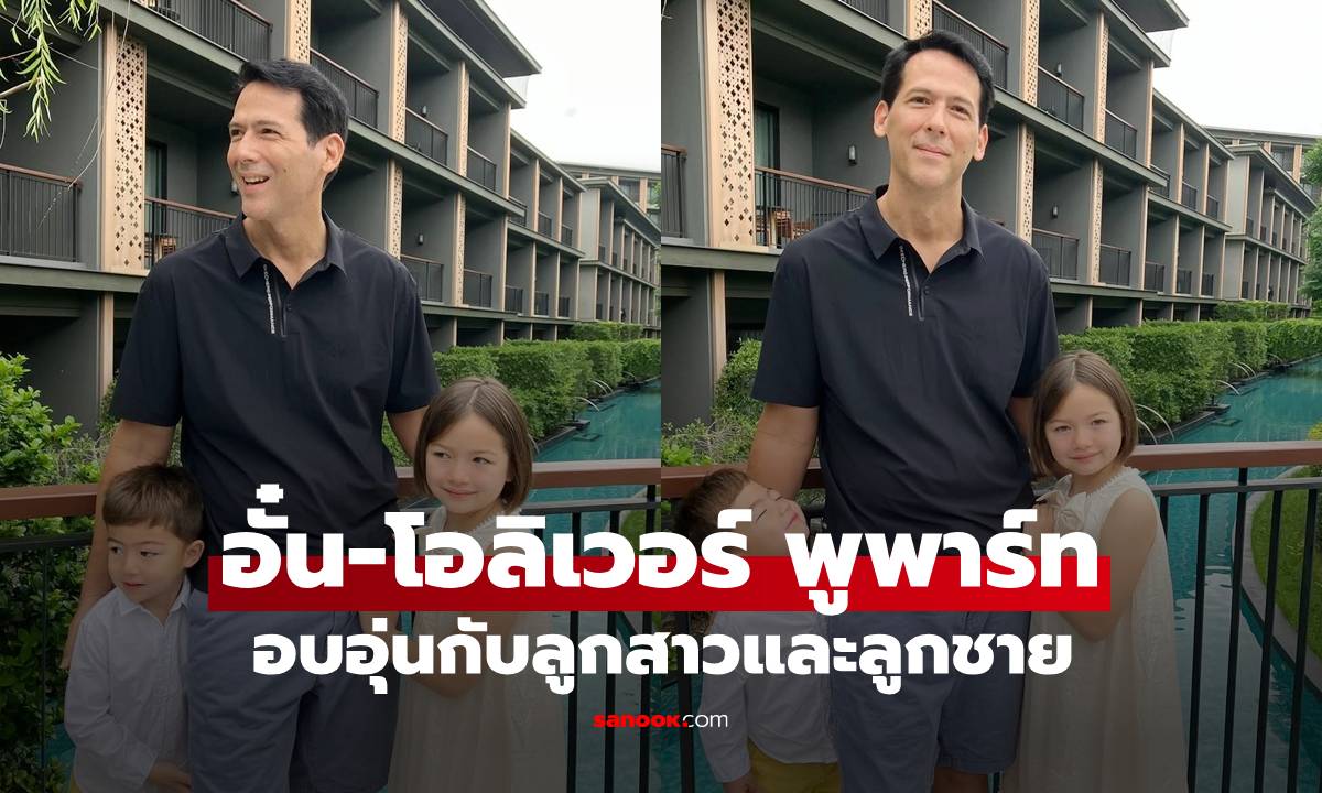 เปิดครอบครัว "อั๋น-โอลิเวอร์ พูพาร์ท" อบอุ่นกับลูกสาวและลูกชาย