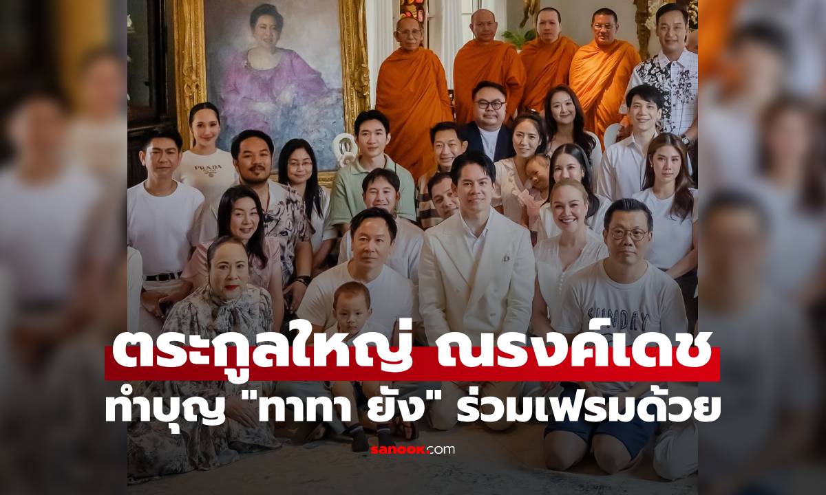 ภาพตระกูลใหญ่ "ณรงค์เดช" ทำบุญให้คุณหญิงพรทิพย์ "ทาทา ยัง" ร่วมเฟรมด้วย