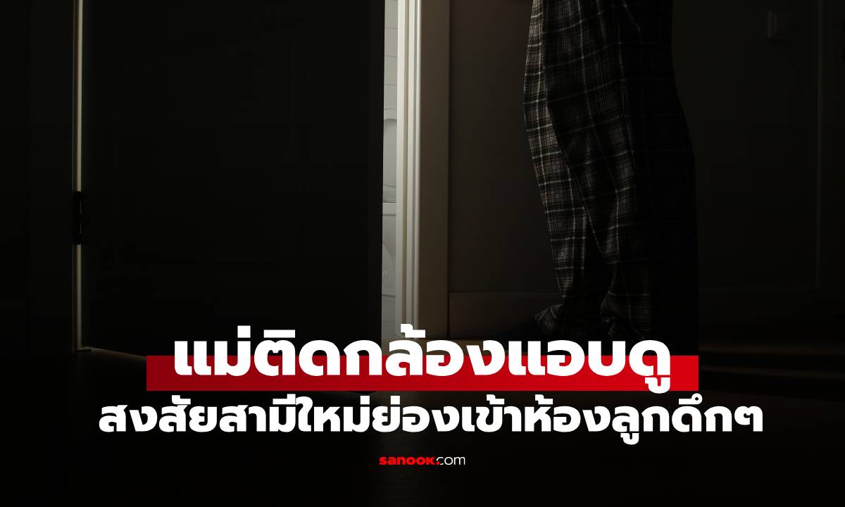 "พ่อใหม่" ชอบย่องไปนอนห้องลูกสาวกลางดึก แม่ดูกล้องน้ำตาไหล "คนที่ผิดคือฉันเอง"