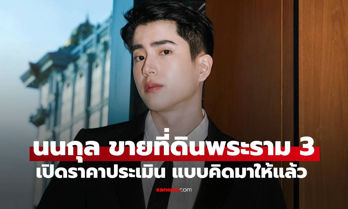 เปิดราคาที่ดิน "นนกุล" ประกาศขายย่านพระราม 3 คิดตัวเลขมาให้แล้ว เรียกเสี่ยได้เลย