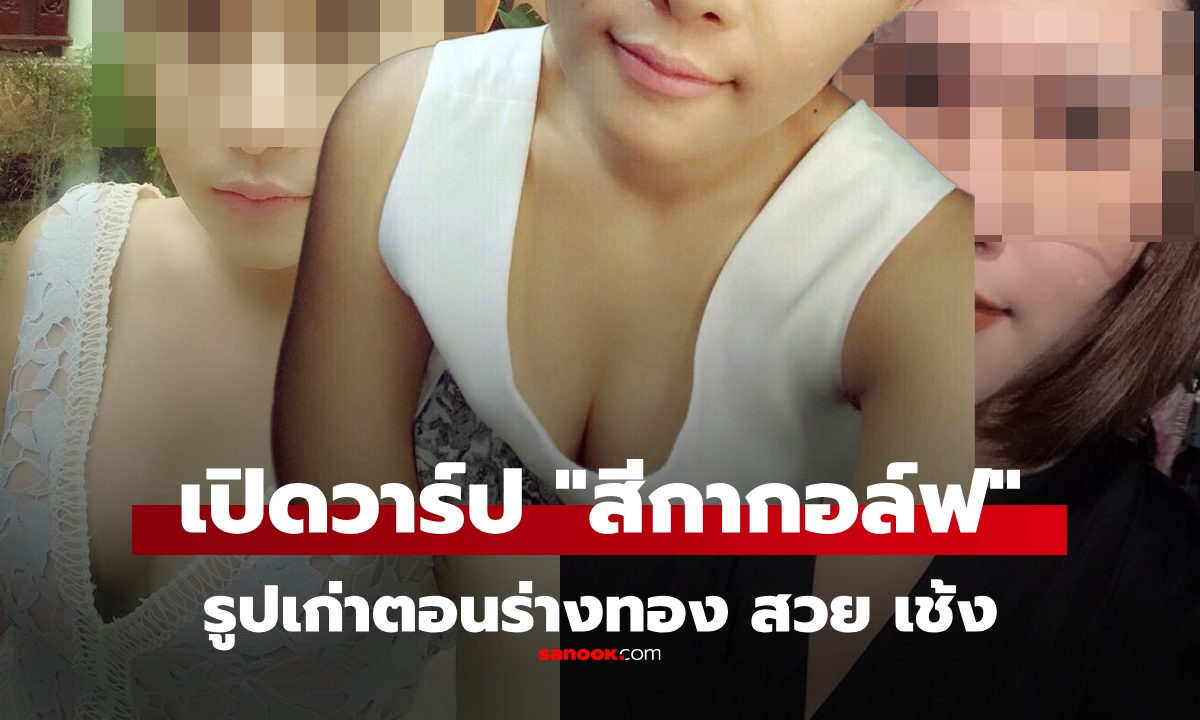 เปิดวาร์ป "สีกากอล์ฟ" ย้อนกลับไปสมัยร่างทอง สวย เช้ง แบรนด์เนมฉ่ำ