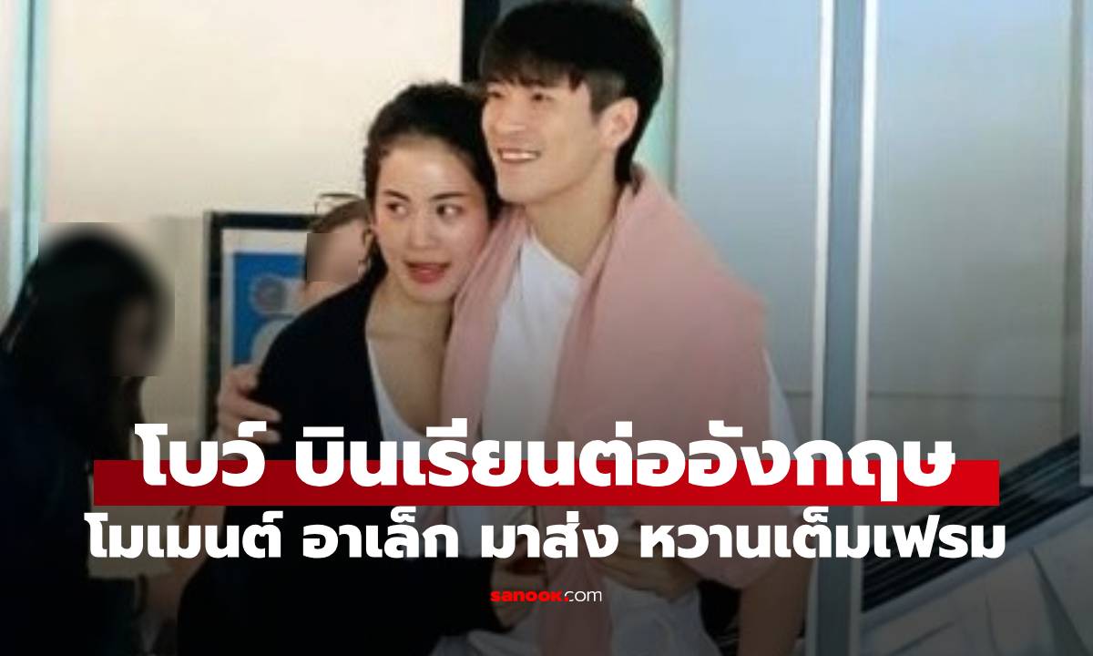 "อาเล็ก" ส่ง "โบว์ เมลดา" เรียนต่ออังกฤษ เปิดโมเมนต์ที่สุดของความรักและคิดถึง