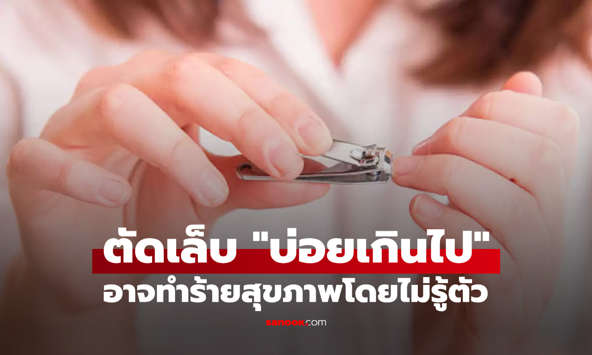 รู้แล้วบอกต่อ "ตัดเล็บบ่อยเกินไป" อาจเป็นการทำร้ายสุขภาพโดยไม่รู้ตัว