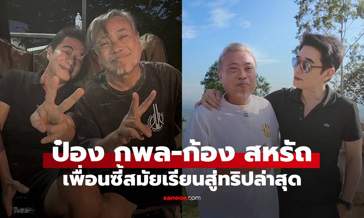 "ป๋อง กพล-ก้อง สหรัถ" จากเพื่อนสมัยเรียน สู่ทริปมิตรภาพล่าสุด แคปชั่นทำโฟกัสรูปสุดท้าย