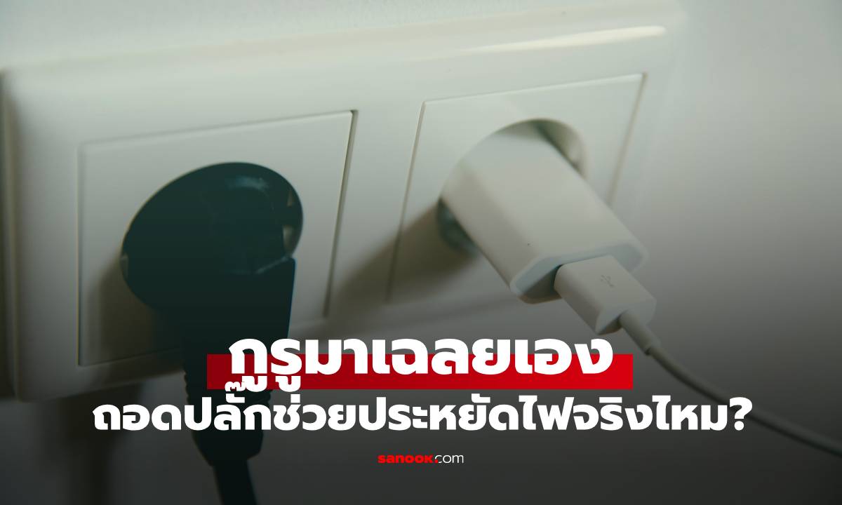 ถอดปลั๊กช่วยประหยัดไฟจริงไหม? กูรูเผย "ถ้าถอดผิด อาจเสียค่าไฟมากกว่าเดิม"