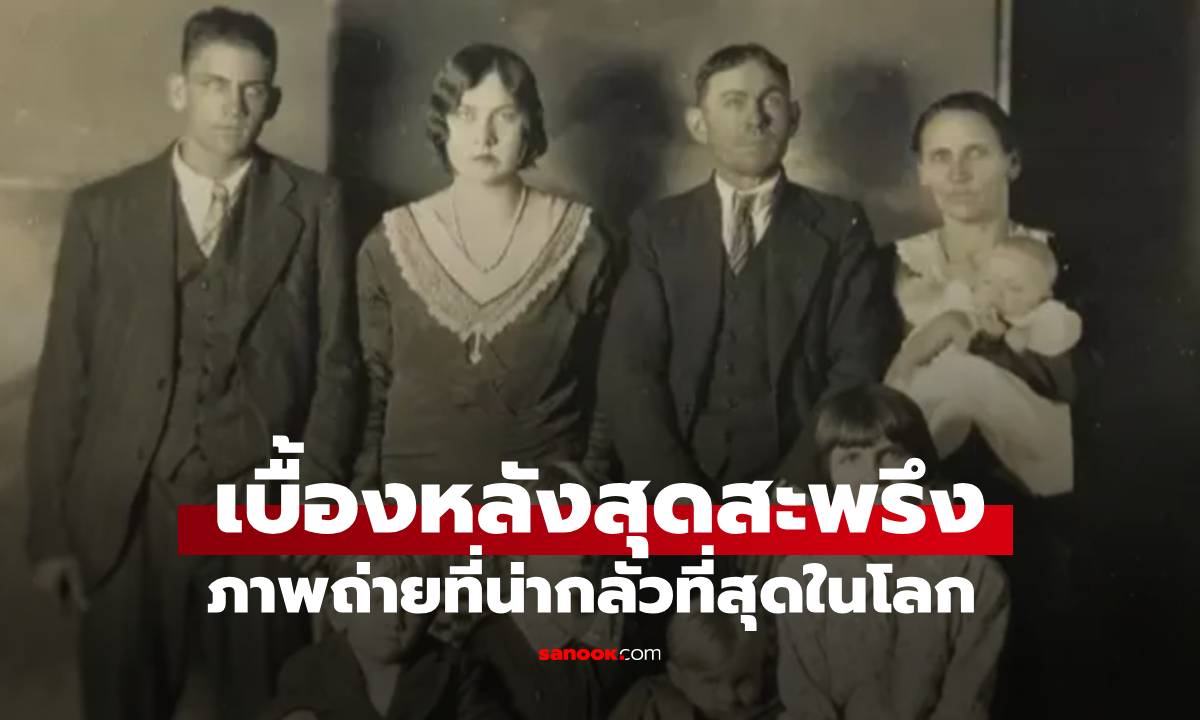 เบื้องหลังสุดสะพรึง! ภาพครอบครัวธรรมดา ที่กลายเป็น "ภาพถ่ายที่น่ากลัวที่สุดในโลก"