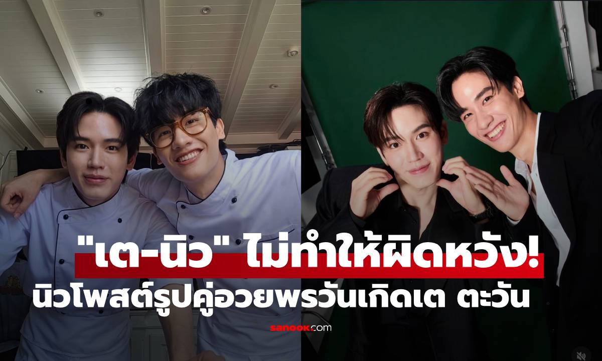 "เต-นิว" ไม่ทำให้ผิดหวัง! นิวโพสต์รูปคู่อวยพรวันเกิด "เต ตะวัน"