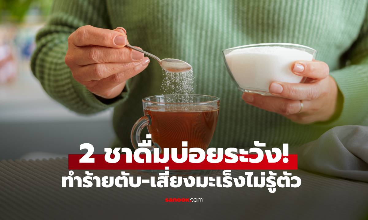 เลิกได้เลิก! ชา 2 ชนิด "ทำลาย" ตับอย่างเงียบๆ เพิ่มความเสี่ยงมะเร็งหากดื่มบ่อยๆ