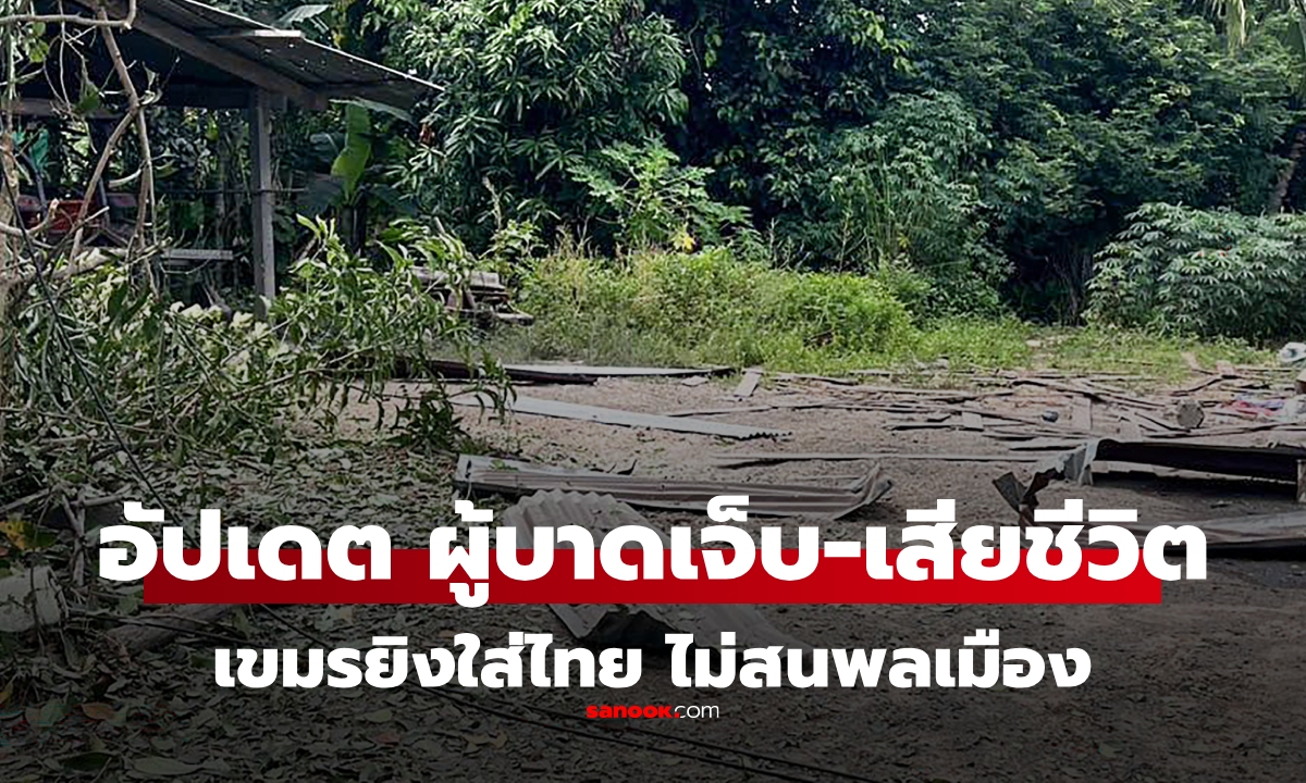 อัปเดต ยอดเสียชีวิต-บาดเจ็บ จากเหตุเขมรยิงใส่ชุมชนของไทย แบ่งตามจุดเกิดเหตุ