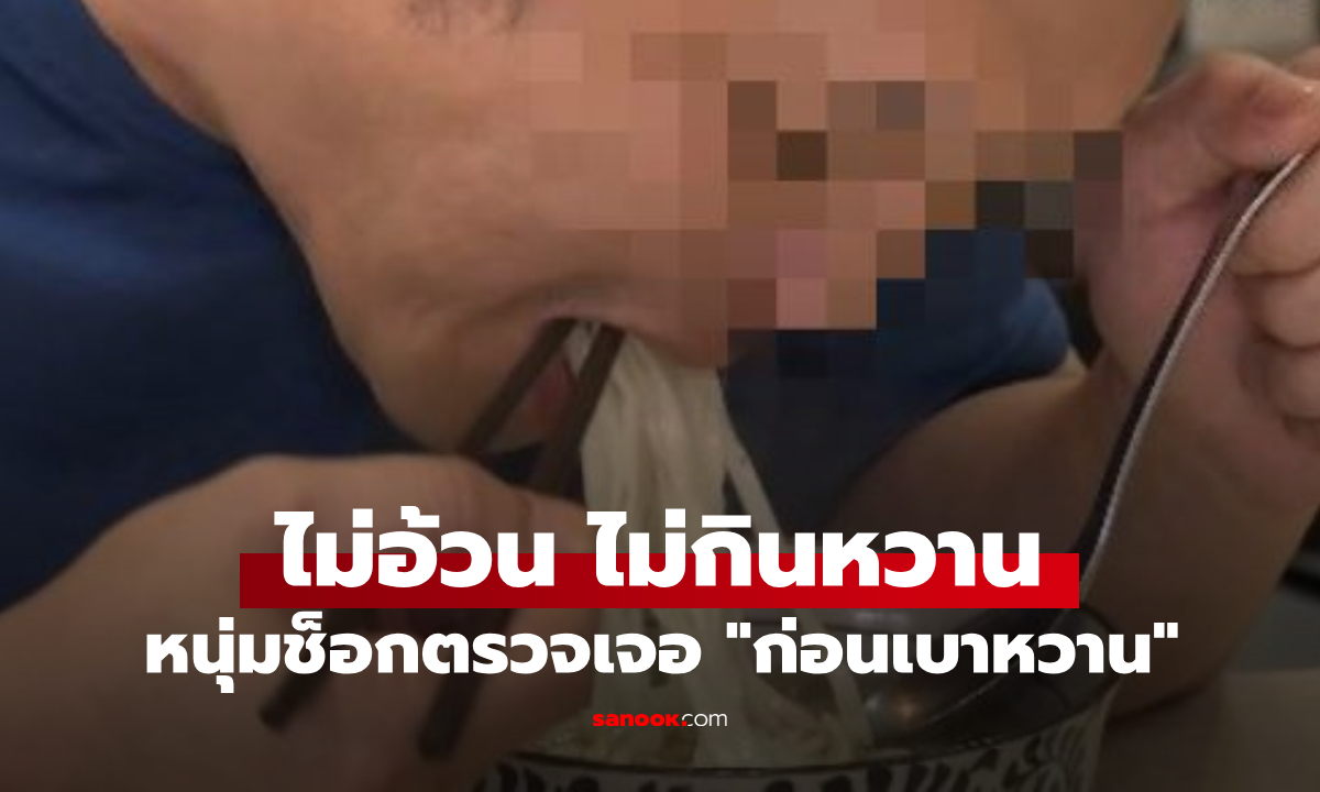 หนุ่มอายุแค่ 25 ไม่อ้วน ไม่กินหวาน ช็อกตรวจเจอ "ก่อนเบาหวาน" เพราะเมนูที่คุ้นเคยกันดี!