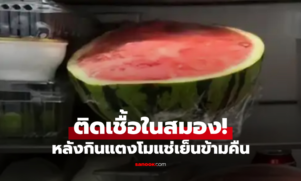 ตู้เย็นไม่ปลอดภัย?! กินแตงโมแช่ข้ามคืน หญิงวัย 38 ติดเชื้อแบคทีเรียในสมอง หมอชี้สาเหตุ