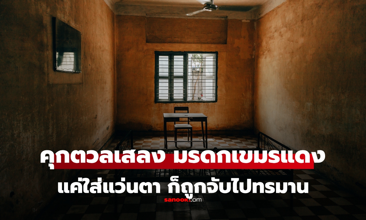 "คุกตวลเสลง" มรดกจากอดีตอันเลวร้ายของ "เขมรแดง" แค่คนใส่แว่นตาก็ถูกจับไปทรมาน
