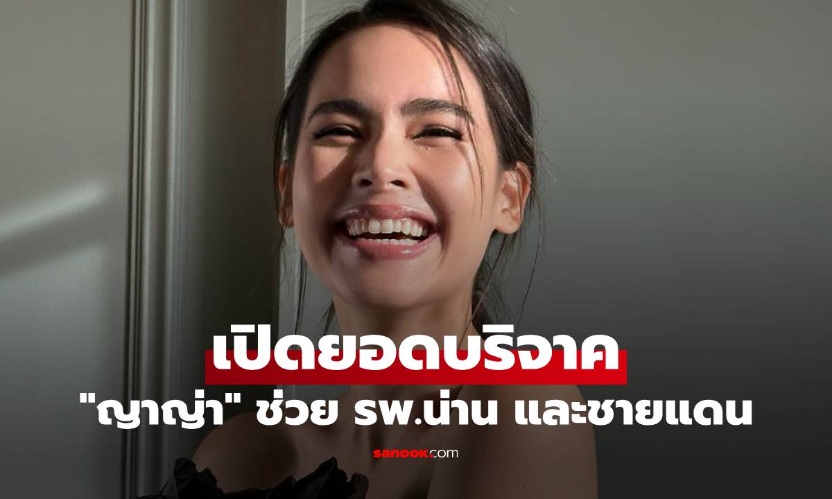 เปิดยอด "ญาญ่า" บริจาคช่วย รพ.น่าน และชายแดน ไทย-กัมพูชา