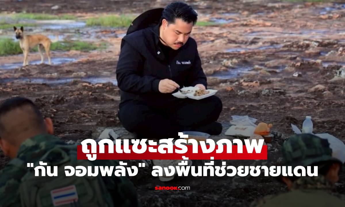 "กัน จอมพลัง" ลงพื้นที่ช่วยชายแดน นั่งกินข้าวพร้อมทหาร แต่ถูกแซะสร้างภาพ