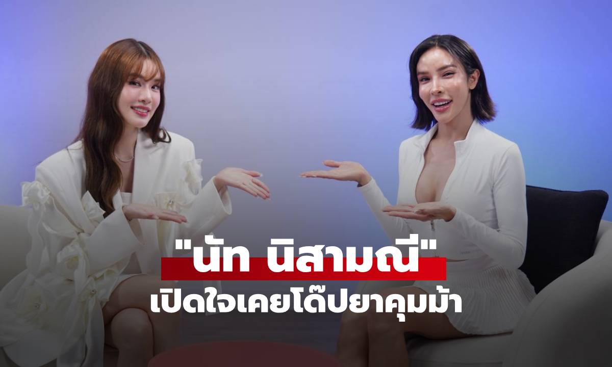 "นัท นิสามณี" เปิดใจเคยโด๊ปยาคุมม้า หวังสวยไว เจอรักแท้เปลี่ยนชีวิต เตรียมแต่งปีหน้า