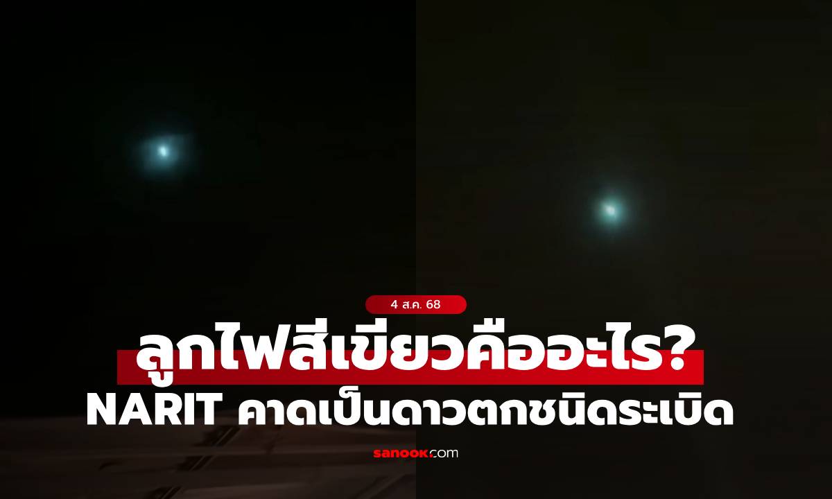 ลูกไฟสีเขียวที่คนไทยเห็นคืออะไร? สถาบันวิจัยดาราศาสตร์ฯ คาดเป็น "ดาวตกชนิดระเบิด"