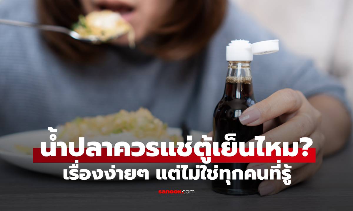 "น้ำปลา" ควรเก็บในตู้เย็น หรือตั้งไว้ที่อุณหภูมิห้อง? เรื่องง่ายๆ แต่ไม่ใช่ทุกคนที่รู้