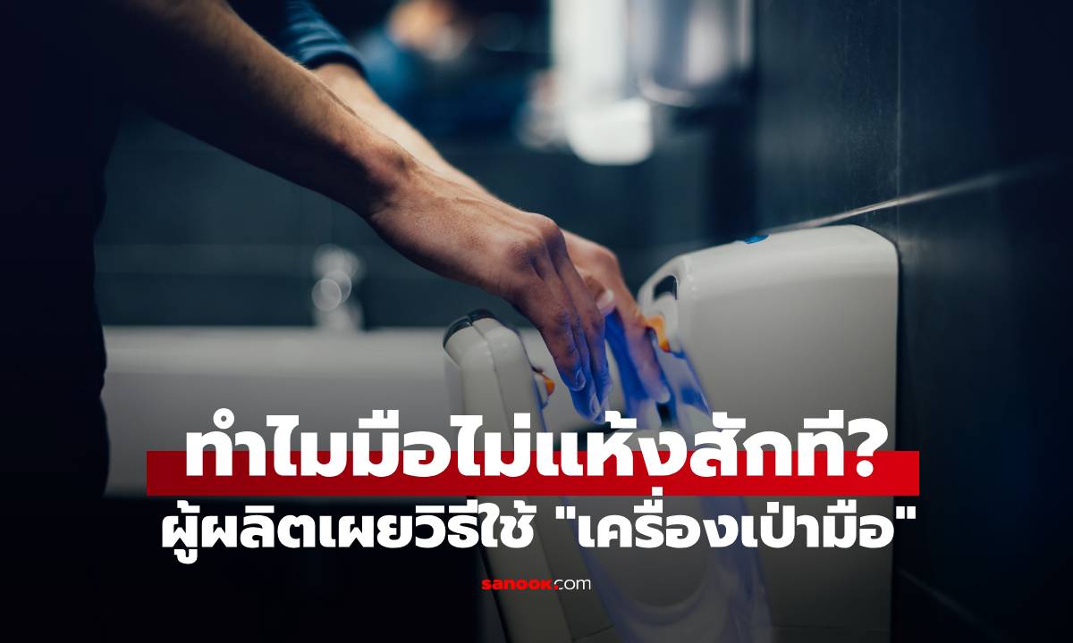 ผู้ผลิตมาบอกเอง! เทคนิคการใช้ "เครื่องเป่ามือ" ให้มือแห้งสนิท คุณอาจทำผิดวิธีอยู่?