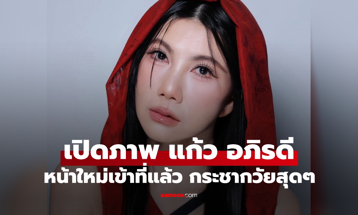 "แก้ว อภิรดี" เปิดหน้าใหม่เข้าที่แล้ว หลังศัลยกรรม 3 เดือน กระชากวัยสุดๆ