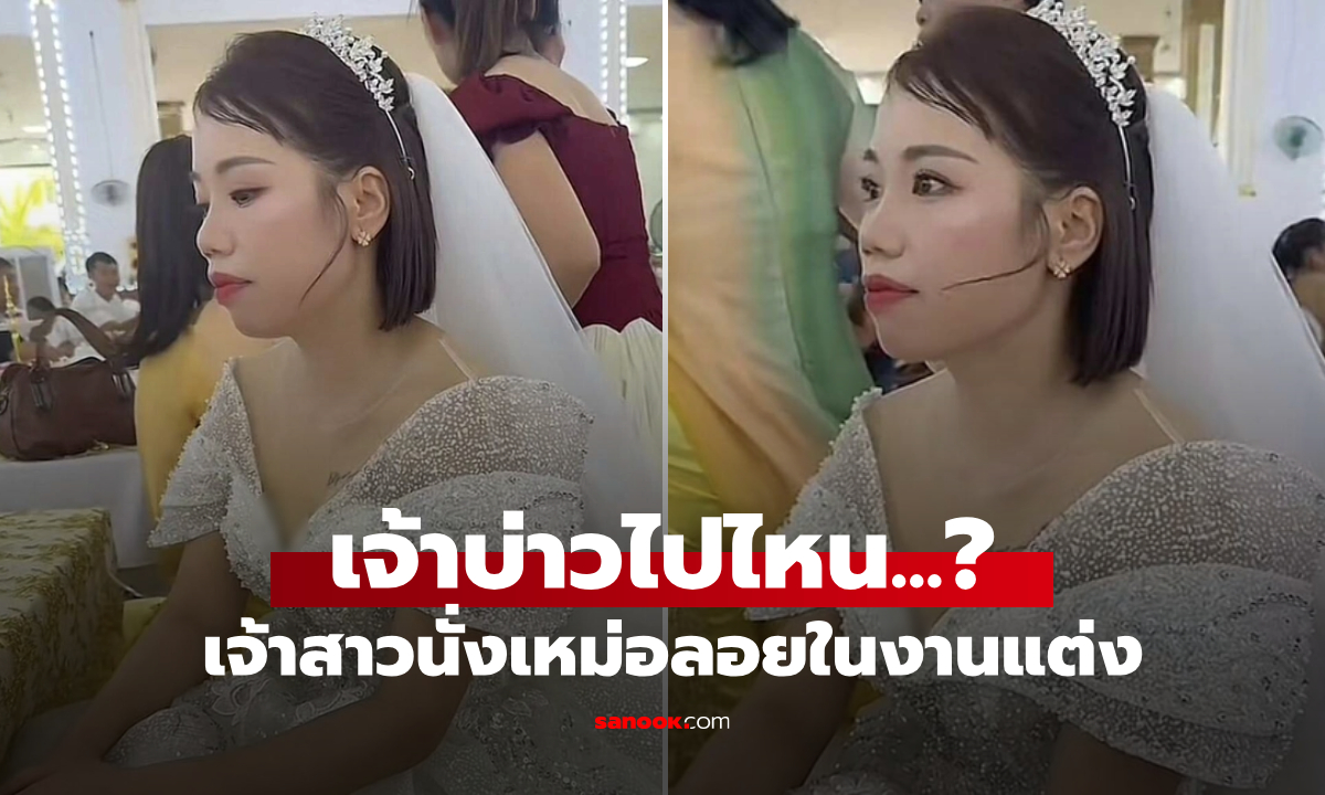 เจ้าสาวนั่งเหม่อในงานแต่ง เฉลยเบื้องหลังภาพ "เจ้าบ่าวไปไหน?" สะเทือนใจแต่โกรธไม่ลง!