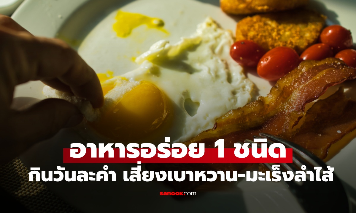 อร่อยอันตราย อาหาร 1 ชนิด กินแค่วันละคำ เพิ่มเสี่ยงเบาหวาน-มะเร็งลำไส้ใหญ่