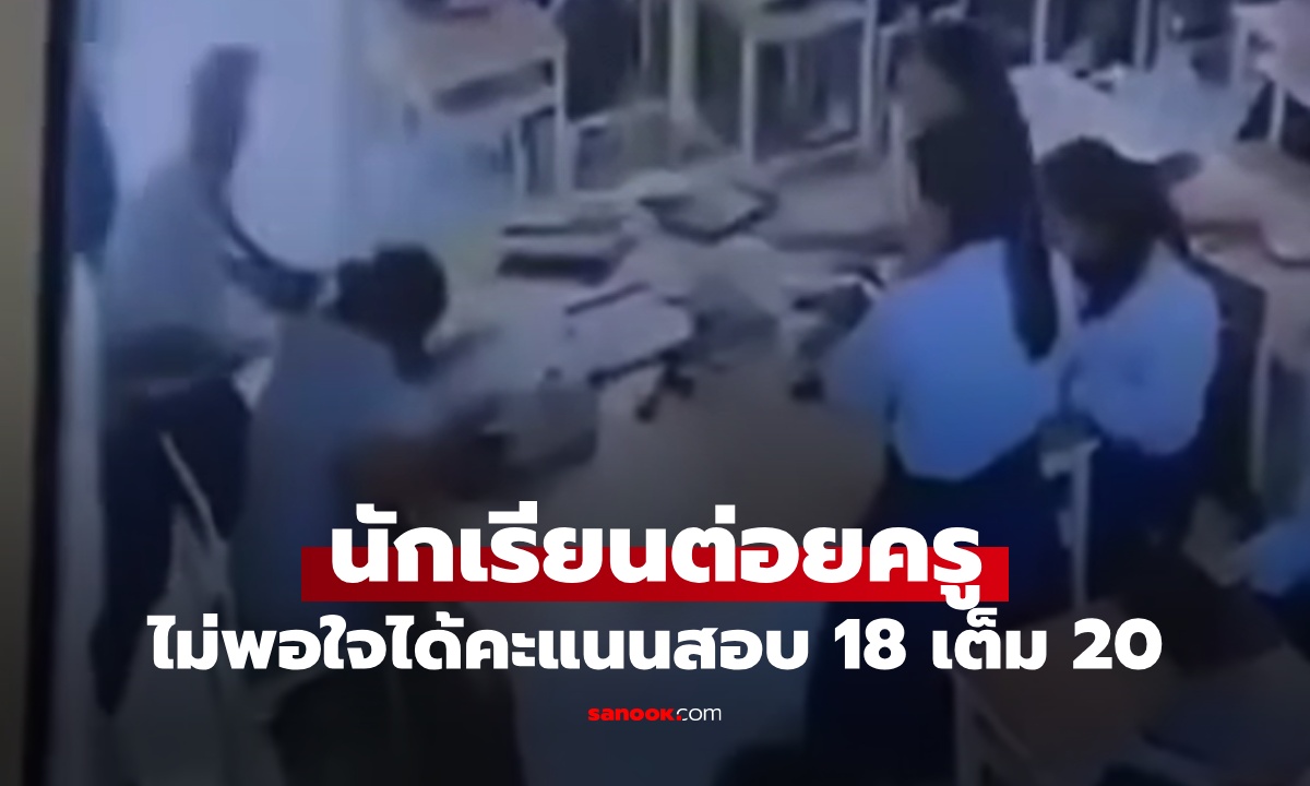 นักเรียนชาย ม.5 เตะต่อยครูสาวกลางห้องเรียน ไม่พอใจได้คะแนนสอบ 18 เต็ม 20
