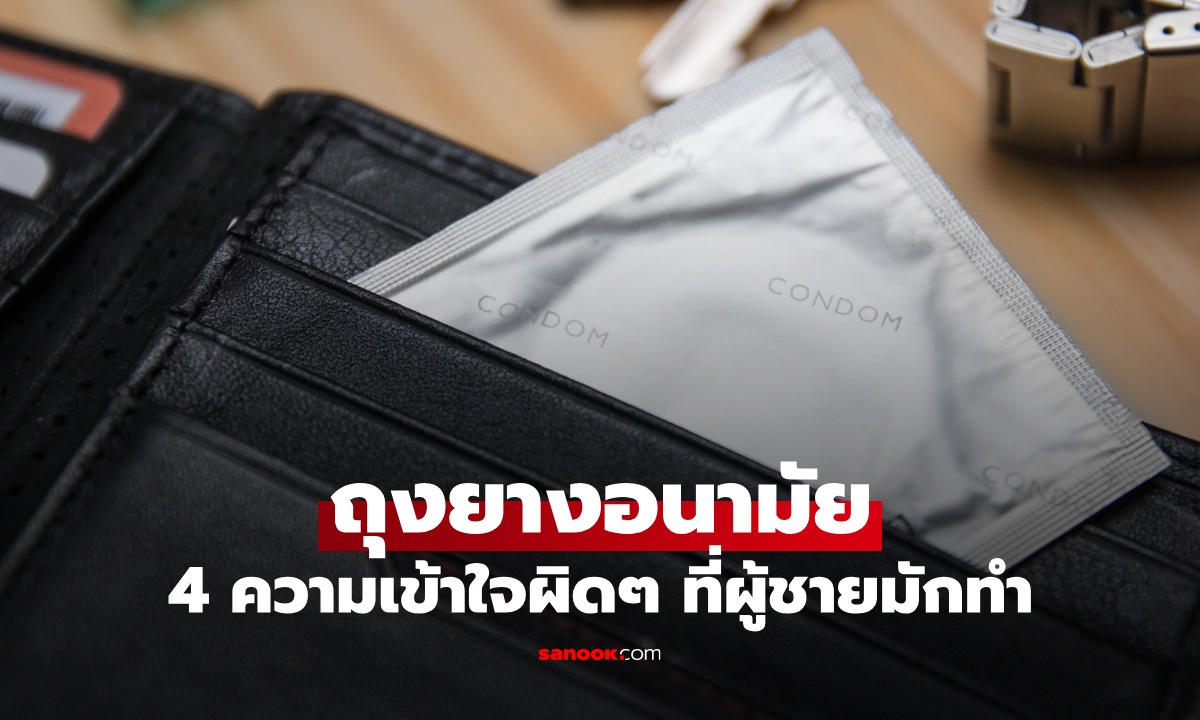 ถุงยางอนามัย ความเข้าใจผิดๆ 4 ข้อที่ผู้ชายชอบทำ หลายคนพลาดตั้งแต่วิธีพก