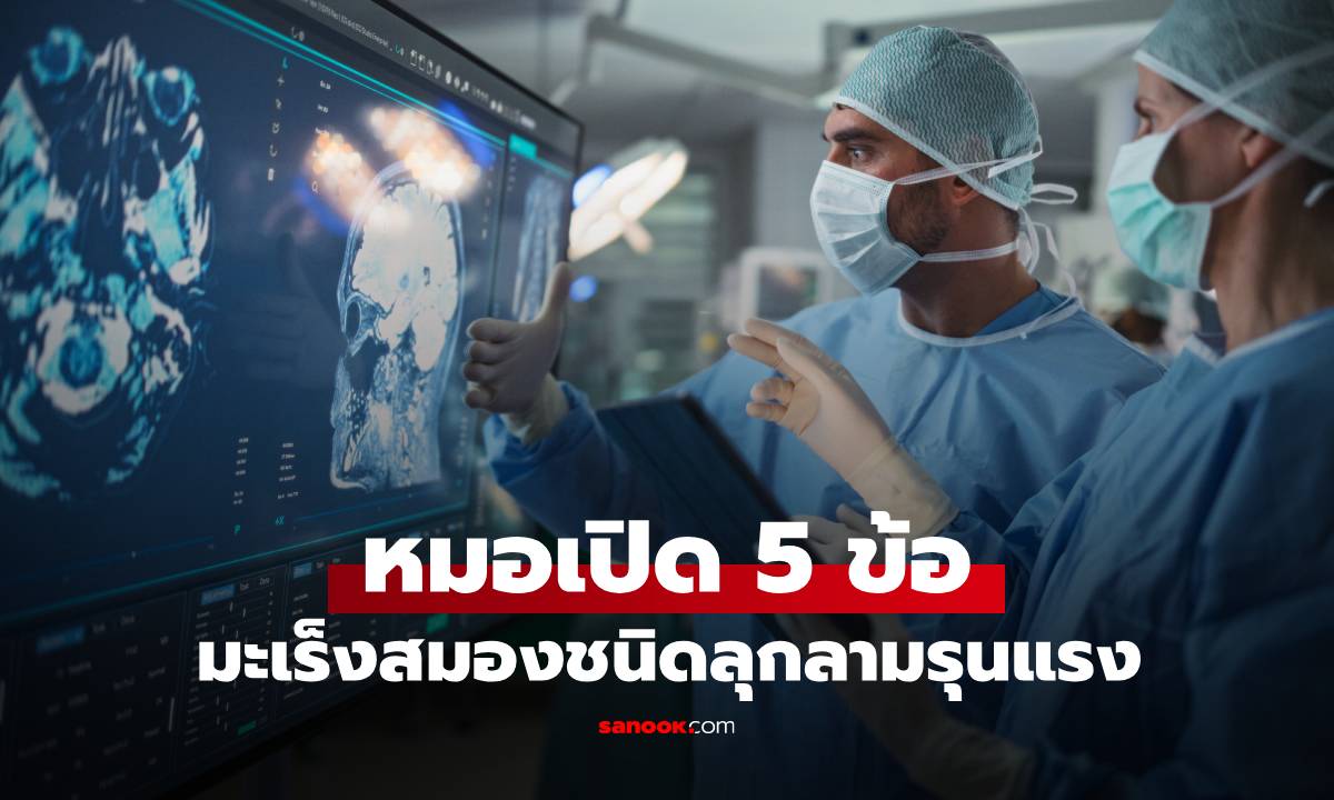 หมอเปิด 5 ข้อ รู้จัก "มะเร็งสมองชนิดลุกลามรุนแรง" ผู้ป่วยมักมีชีวิตอยู่ได้เพียง 15 เดือน