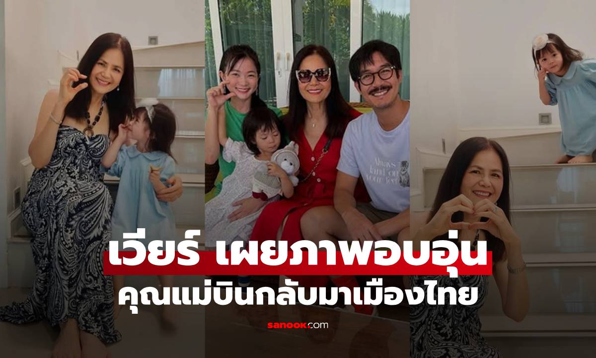 "เวียร์" เผยภาพอบอุ่น "แม่แหม่ม" กลับไทยเยี่ยมหลาน คุณย่าน้องวิริน สวยไม่เปลี่ยน