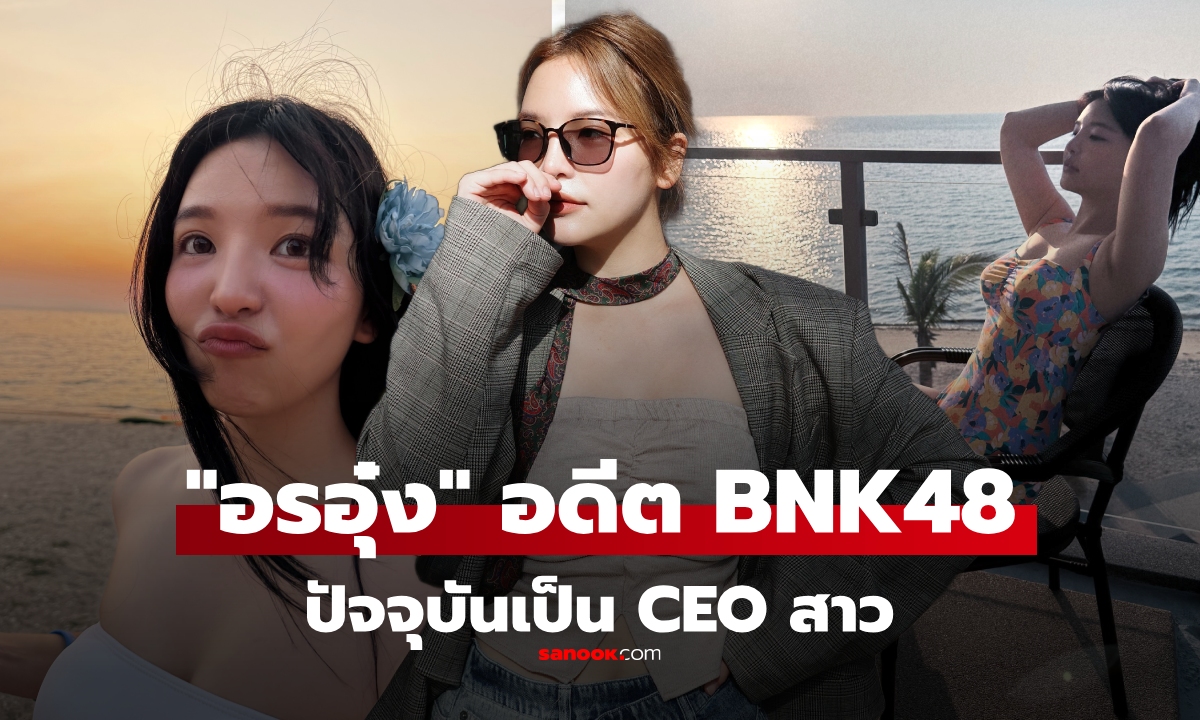 ประวัติ "อรอุ๋ง" อดีต BNK48 สาวสวยมากความสามารถ เลิกเป็นไอดอล มานั่งเก้าอี้ CEO