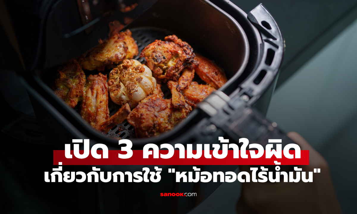 แพทย์ฮาร์วาร์ดเผย 3 ความเข้าใจผิดเกี่ยวกับ "หม้อทอดไร้น้ำมัน" หลายคนใช้ผิดวิธีอยู่