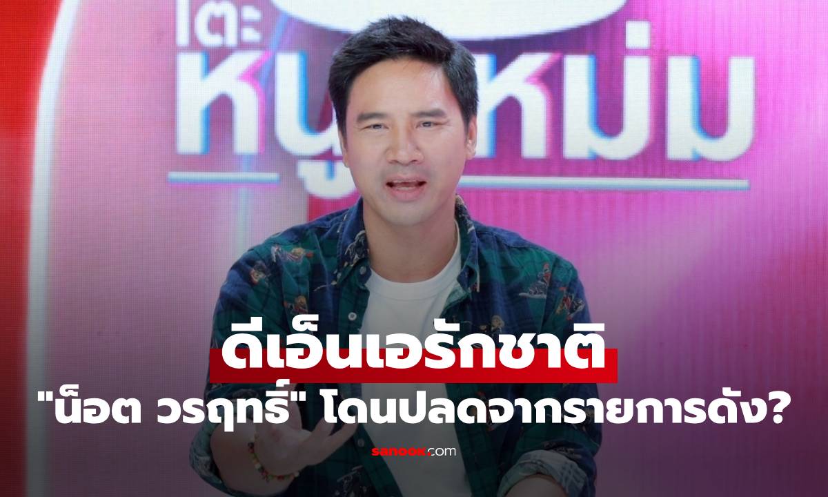 "น็อต วรฤทธิ์" ดีเอ็นเอรักชาติ ทัวร์ลงเละ เคลัยร์ข่าวโดนปลดรายการดัง