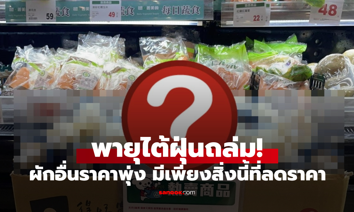 พายุไต้ฝุ่นถล่ม! ผักในซูเปอร์ราคาพุ่ง แต่มีเพียงสิ่งนี้ที่ลดราคาพิเศษ กูรูเผยสาเหตุ