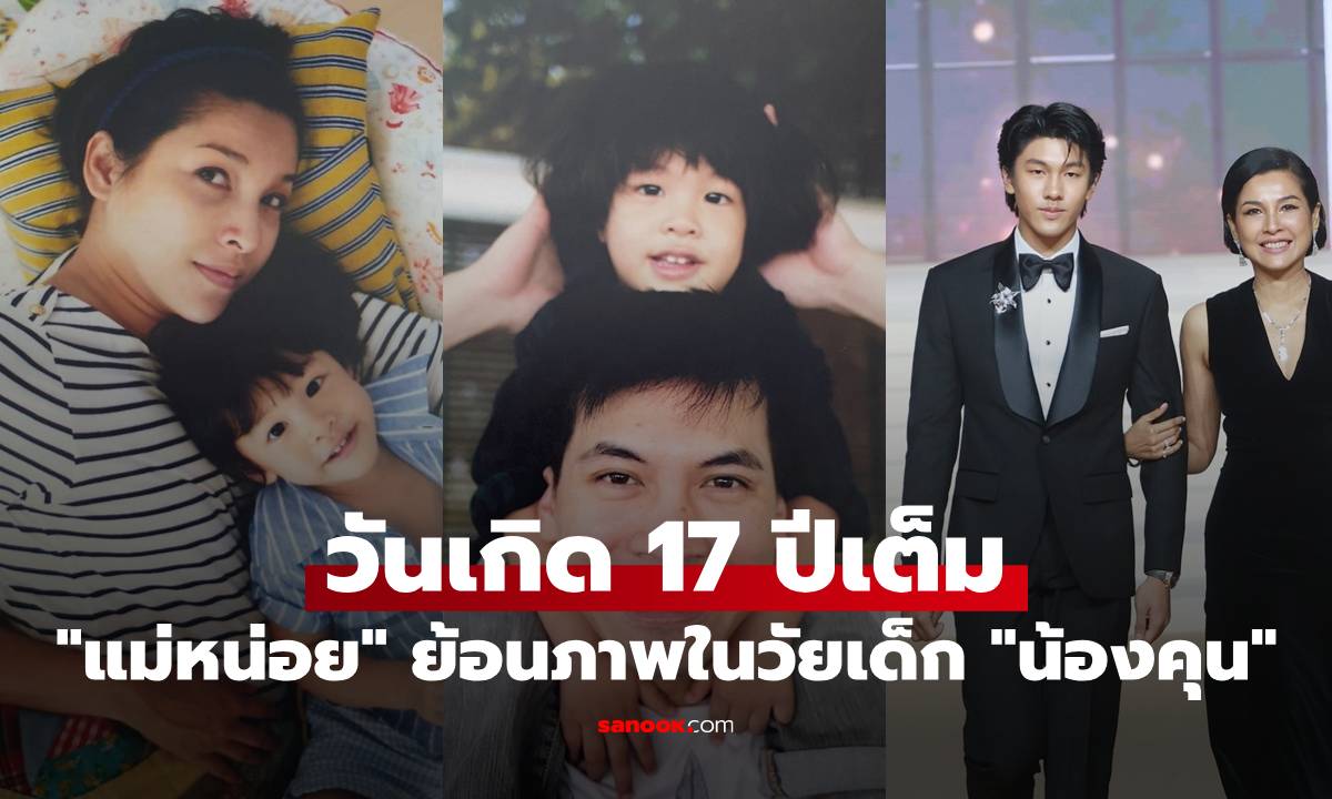 "น้องคุน" เป็นหนุ่มแล้ว ฉลองวันเกิด 17 ปีเต็ม "แม่หน่อย" ย้อนภาพในวัยเด็ก
