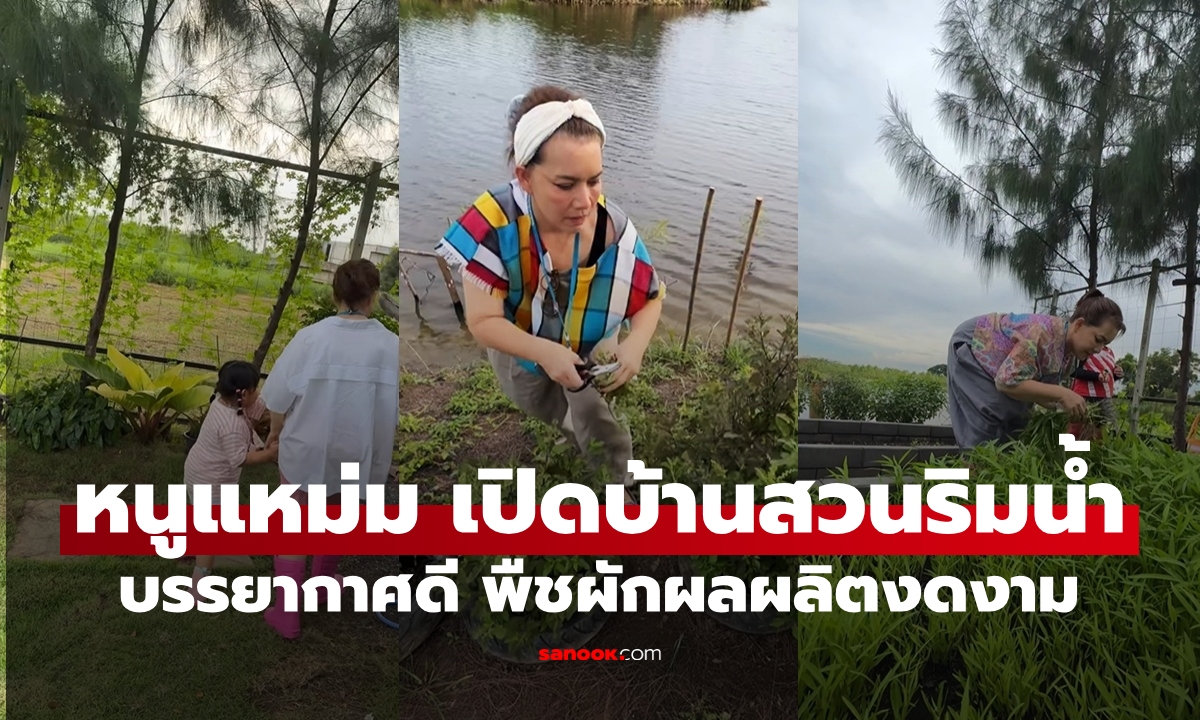 เปิดบ้านสวนริมน้ำของ "หนูแหม่ม สุริวิภา" บรรยากาศดีมาก พืชผักสวนครัวผลผลิตงดงาม