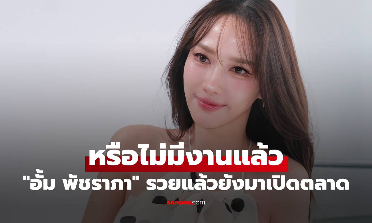 ดราม่า! "อั้ม พัชราภา" รวยแล้วยังมาเปิดตลาดอีกเหรอ หรือไม่มีงานแล้ว