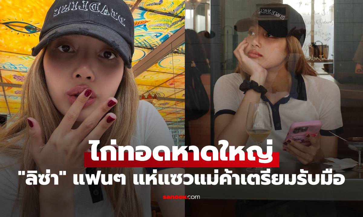 "ลิซ่า" อยู่ลอนดอน แต่คิดถึงไก่ทอดหาดใหญ่ แห่แซวแม่ค้าเตรียมรับมือเลย