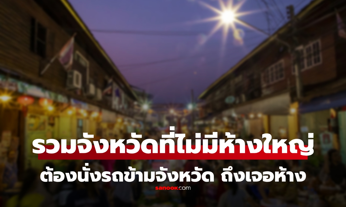รวมจังหวัดที่ “ไม่มีห้างสรรพสินค้าใหญ่” ต้องข้ามอำเภอ-ข้ามจังหวัดหากอยากไปเดินห้าง